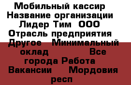 Мобильный кассир › Название организации ­ Лидер Тим, ООО › Отрасль предприятия ­ Другое › Минимальный оклад ­ 37 000 - Все города Работа » Вакансии   . Мордовия респ.